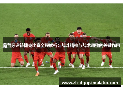 葡萄牙逆转捷克比赛全程解析：战斗精神与战术调整的关键作用