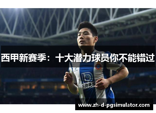 西甲新赛季：十大潜力球员你不能错过