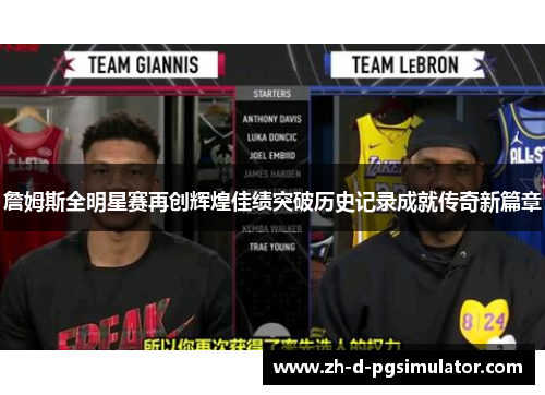 詹姆斯全明星赛再创辉煌佳绩突破历史记录成就传奇新篇章