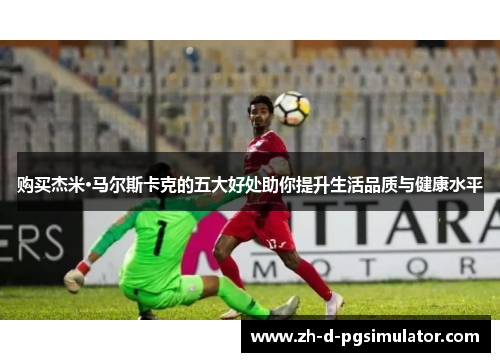 购买杰米·马尔斯卡克的五大好处助你提升生活品质与健康水平