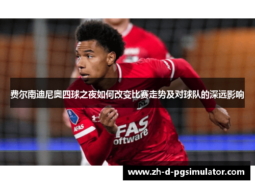 费尔南迪尼奥四球之夜如何改变比赛走势及对球队的深远影响