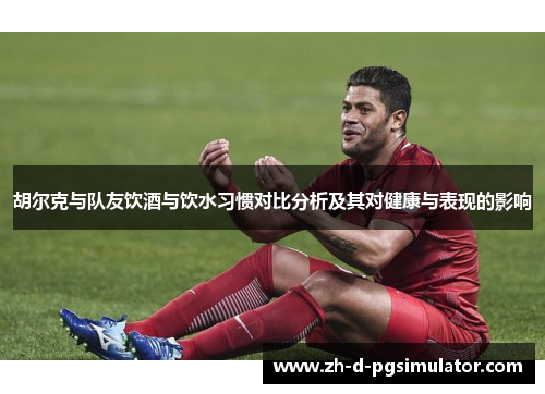 胡尔克与队友饮酒与饮水习惯对比分析及其对健康与表现的影响