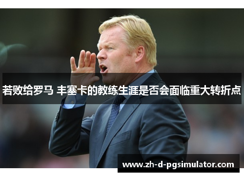 若败给罗马 丰塞卡的教练生涯是否会面临重大转折点