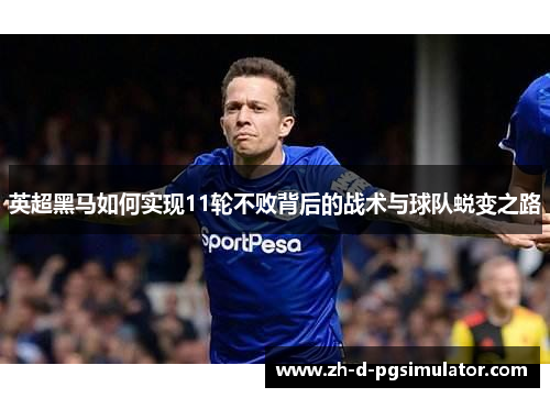 英超黑马如何实现11轮不败背后的战术与球队蜕变之路