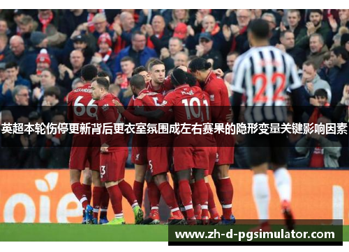 英超本轮伤停更新背后更衣室氛围成左右赛果的隐形变量关键影响因素