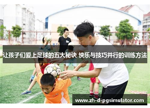 让孩子们爱上足球的五大秘诀 快乐与技巧并行的训练方法