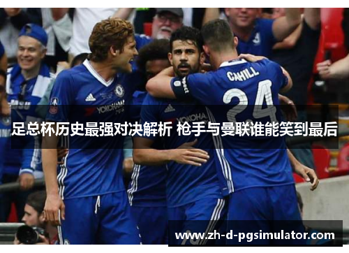 足总杯历史最强对决解析 枪手与曼联谁能笑到最后