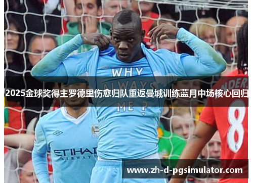 2025金球奖得主罗德里伤愈归队重返曼城训练蓝月中场核心回归