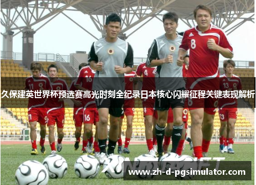 久保建英世界杯预选赛高光时刻全纪录日本核心闪耀征程关键表现解析 久保建英世界杯预选赛高光时刻全纪录日本核心闪耀征程关键表现解析
