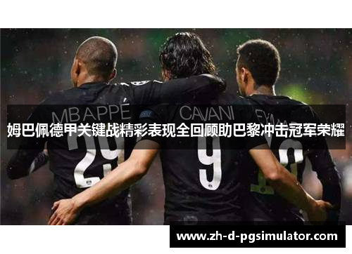 姆巴佩德甲关键战精彩表现全回顾助巴黎冲击冠军荣耀