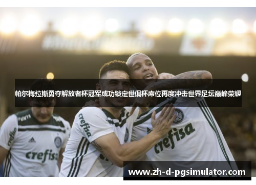 帕尔梅拉斯勇夺解放者杯冠军成功锁定世俱杯席位再度冲击世界足坛巅峰荣耀