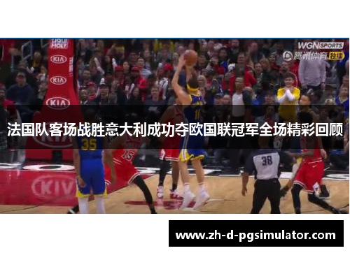 法国队客场战胜意大利成功夺欧国联冠军全场精彩回顾