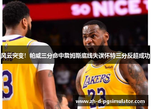 风云突变！帕威三分命中詹姆斯底线失误怀特三分反超成功