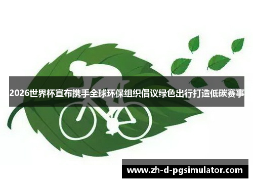2026世界杯宣布携手全球环保组织倡议绿色出行打造低碳赛事 2026世界杯宣布携手全球环保组织倡议绿色出行打造低碳赛事