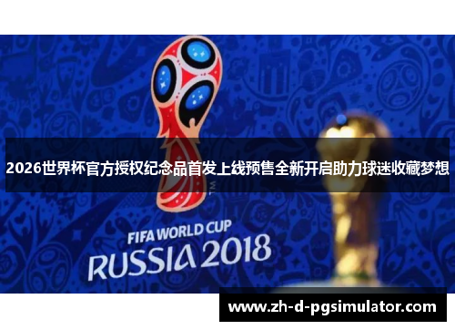 2026世界杯官方授权纪念品首发上线预售全新开启助力球迷收藏梦想 2026世界杯官方授权纪念品首发上线预售全新开启助力球迷收藏梦想