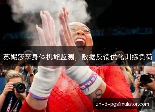 苏妮莎李身体机能监测,数据反馈优化训练负荷 苏妮莎李身体机能监测,数据反馈优化训练负荷